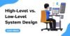 High-Level vs. Low-Level System Design: Key Differences and Use Cases ...